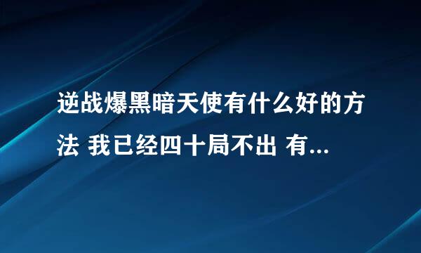 逆战爆黑暗天使有什么好的方法 我已经四十局不出 有什么卡的方法