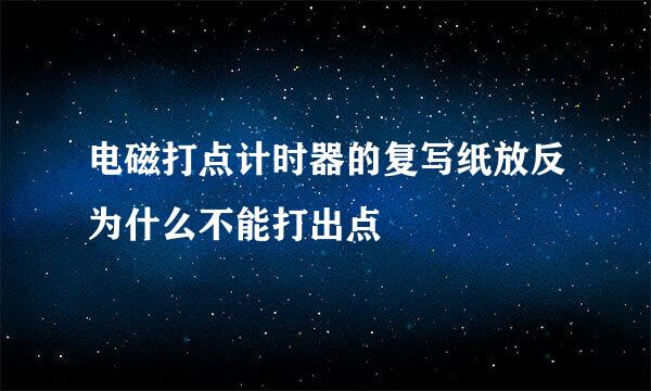 电磁打点计时器的复写纸放反为什么不能打出点