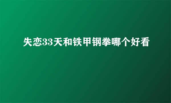 失恋33天和铁甲钢拳哪个好看