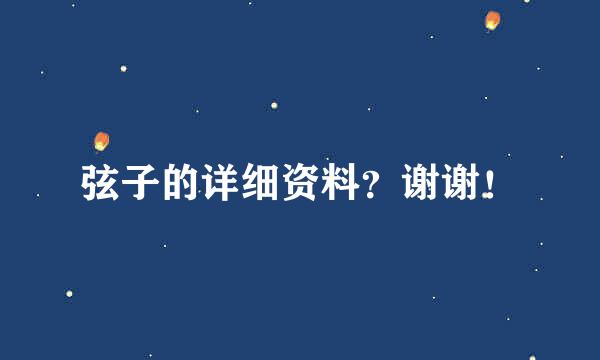 弦子的详细资料？谢谢！