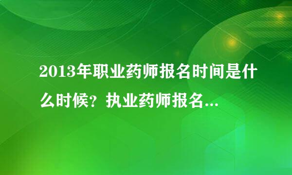 2013年职业药师报名时间是什么时候？执业药师报名时间是什么时候？