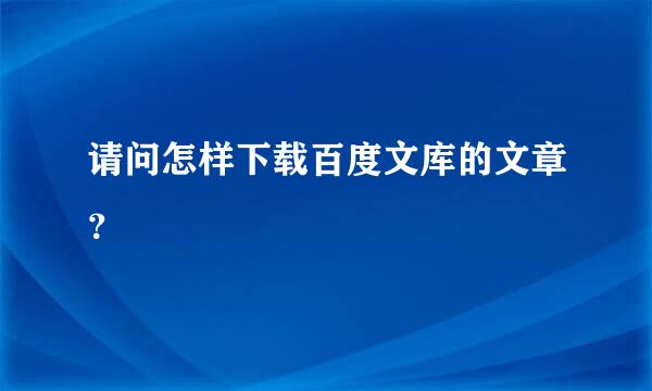 请问怎样下载百度文库的文章？