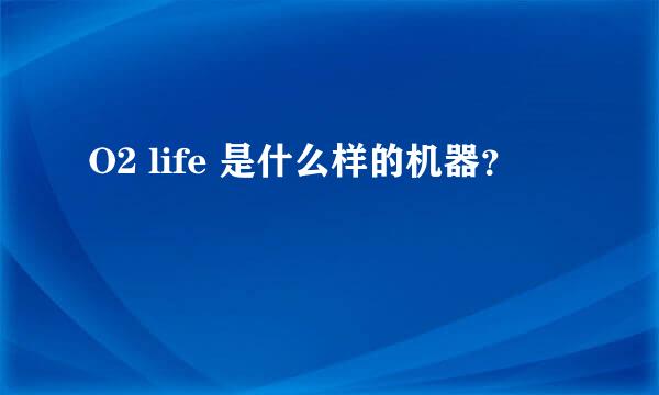 O2 life 是什么样的机器？