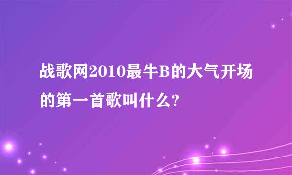 战歌网2010最牛B的大气开场的第一首歌叫什么?