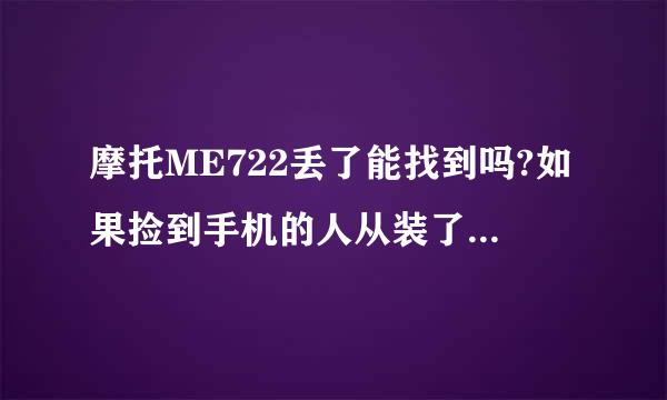 摩托ME722丢了能找到吗?如果捡到手机的人从装了系统还能找到吗？