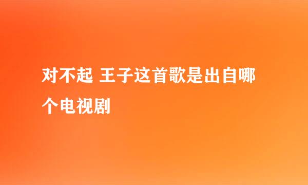 对不起 王子这首歌是出自哪个电视剧