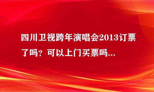 四川卫视跨年演唱会2013订票了吗？可以上门买票吗？有学生票没有呀？