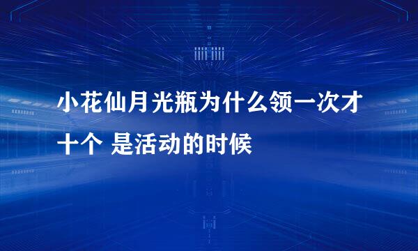 小花仙月光瓶为什么领一次才十个 是活动的时候