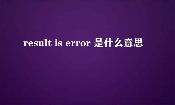 result is error 是什么意思