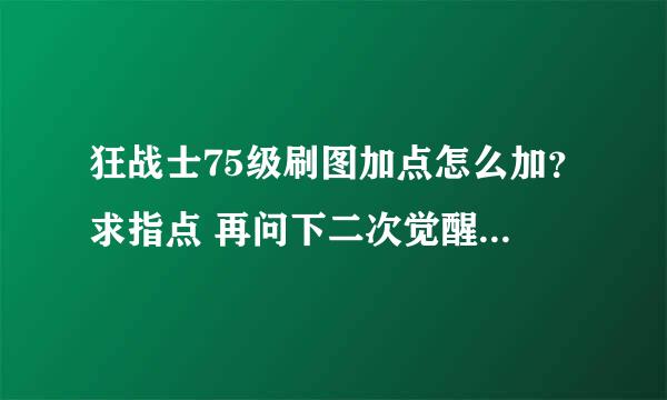 狂战士75级刷图加点怎么加？求指点 再问下二次觉醒会送些什么东西？？