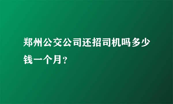 郑州公交公司还招司机吗多少钱一个月？