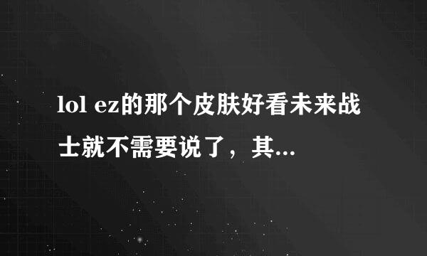 lol ez的那个皮肤好看未来战士就不需要说了，其他的那个比较好看