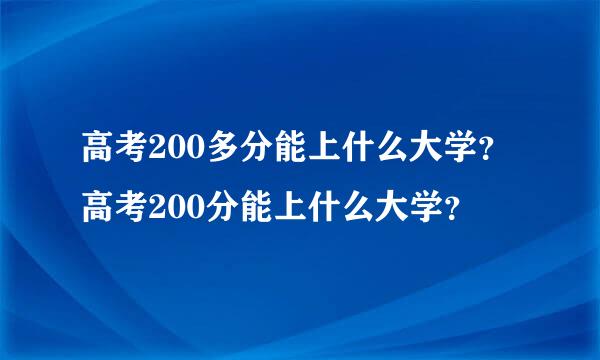 高考200多分能上什么大学？高考200分能上什么大学？