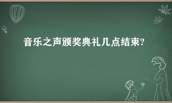 音乐之声颁奖典礼几点结束?