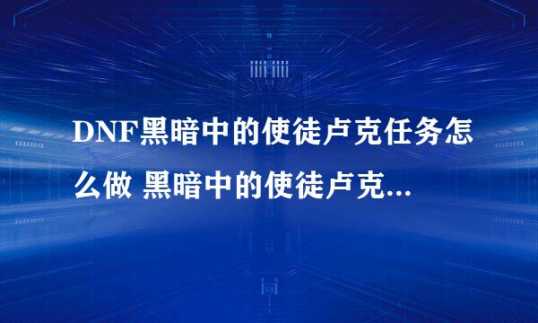 DNF黑暗中的使徒卢克任务怎么做 黑暗中的使徒卢克任务攻略详解