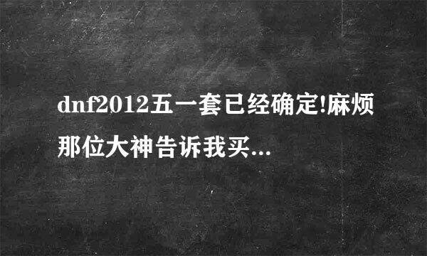 dnf2012五一套已经确定!麻烦那位大神告诉我买那个比较好？还是都不要？