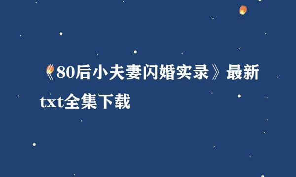 《80后小夫妻闪婚实录》最新txt全集下载