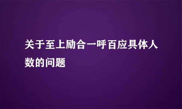 关于至上励合一呼百应具体人数的问题