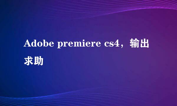 Adobe premiere cs4，输出求助