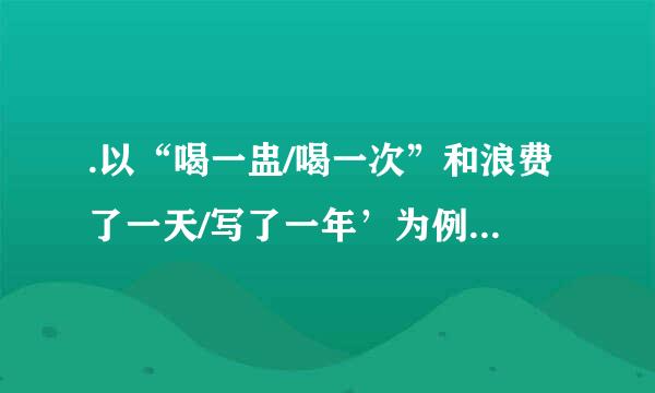 .以“喝一盅/喝一次”和浪费了一天/写了一年’为例说明如何区分动宾短语和中补短语。