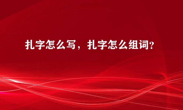 扎字怎么写，扎字怎么组词？