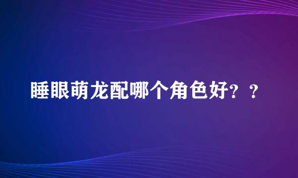 睡眼萌龙配哪个角色好？？