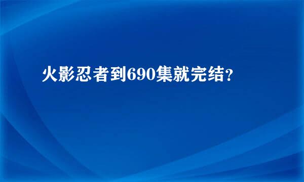 火影忍者到690集就完结？