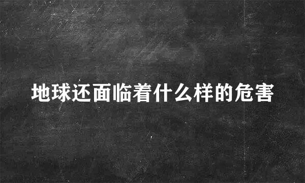 地球还面临着什么样的危害