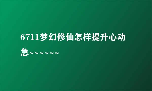 6711梦幻修仙怎样提升心动 急~~~~~~