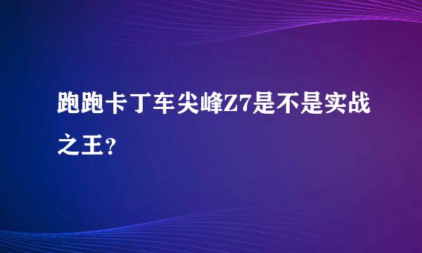 跑跑卡丁车尖峰Z7是不是实战之王？