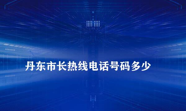 
丹东市长热线电话号码多少
