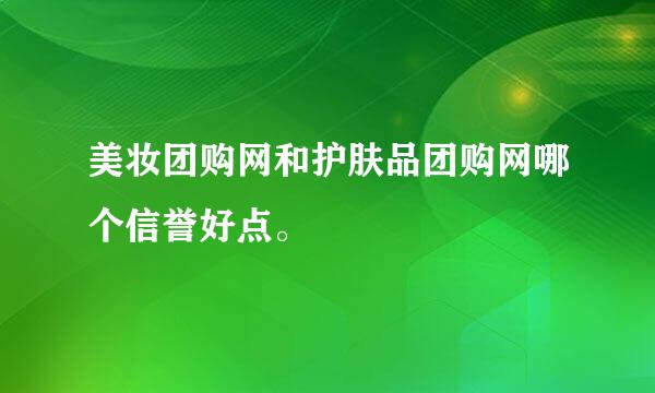 美妆团购网和护肤品团购网哪个信誉好点。