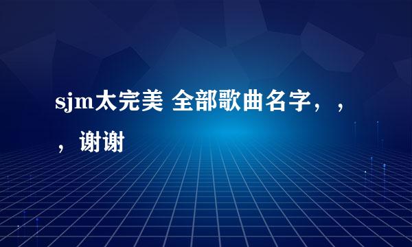 sjm太完美 全部歌曲名字，，，谢谢