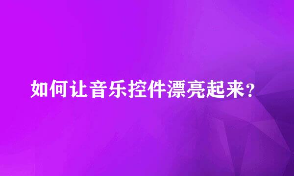 如何让音乐控件漂亮起来？