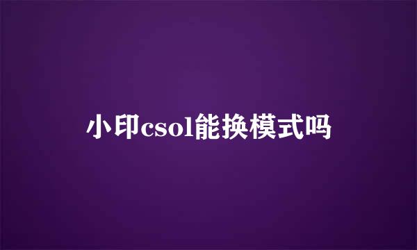 小印csol能换模式吗