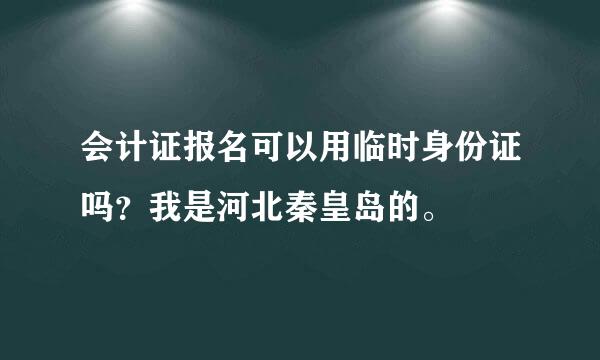 会计证报名可以用临时身份证吗？我是河北秦皇岛的。