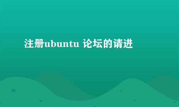 注册ubuntu 论坛的请进