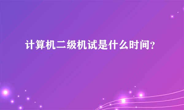 计算机二级机试是什么时间？