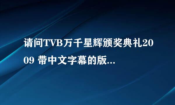 请问TVB万千星辉颁奖典礼2009 带中文字幕的版本出来了吗？