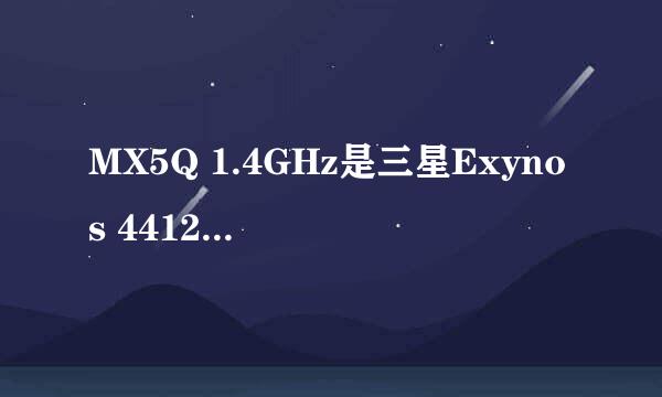 MX5Q 1.4GHz是三星Exynos 4412四核处理器吗