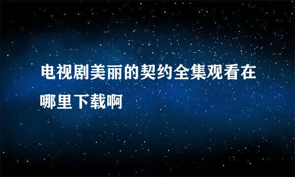 电视剧美丽的契约全集观看在哪里下载啊