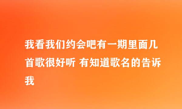 我看我们约会吧有一期里面几首歌很好听 有知道歌名的告诉我