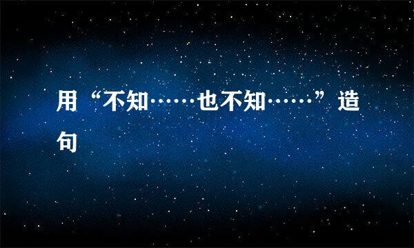 用“不知……也不知……”造句