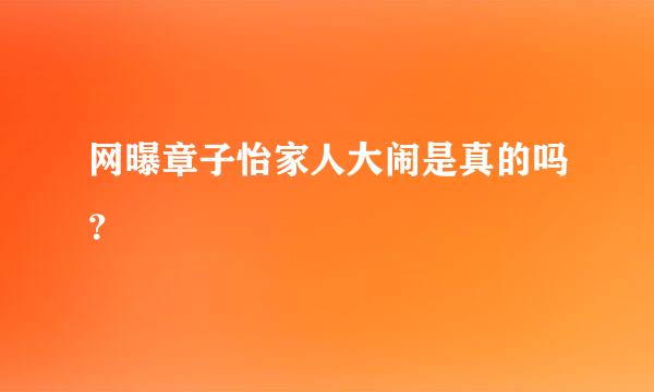 网曝章子怡家人大闹是真的吗？