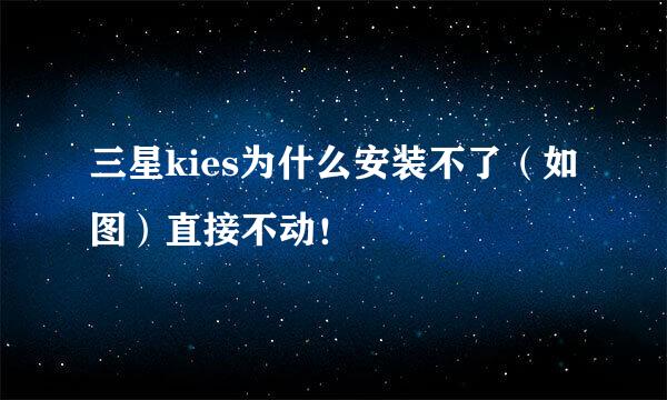 三星kies为什么安装不了（如图）直接不动！