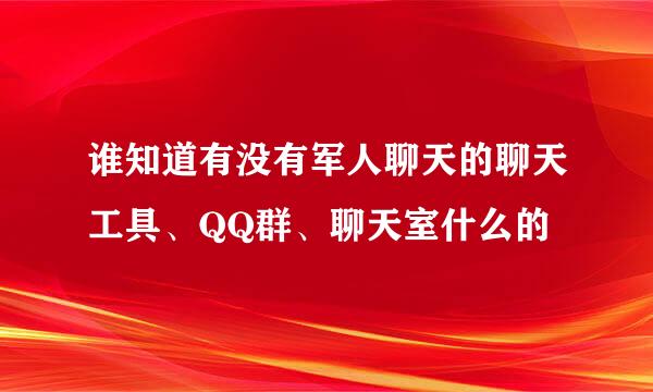 谁知道有没有军人聊天的聊天工具、QQ群、聊天室什么的