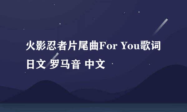 火影忍者片尾曲For You歌词 日文 罗马音 中文