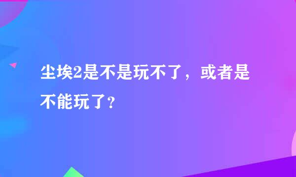 尘埃2是不是玩不了，或者是不能玩了？