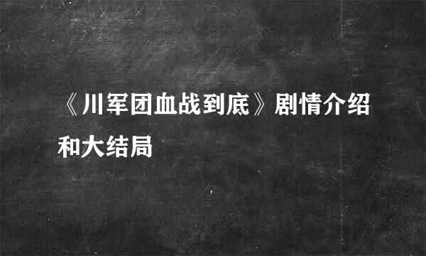 《川军团血战到底》剧情介绍和大结局