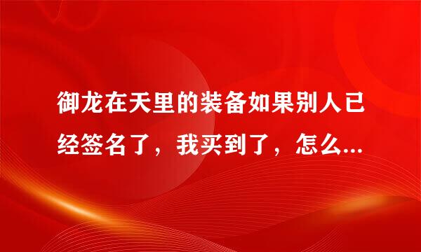 御龙在天里的装备如果别人已经签名了，我买到了，怎么变成自己签名的，直接去装备大师弄吗？